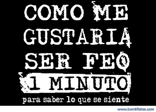 Como Me Gustaría Ser Feo Un Minuto